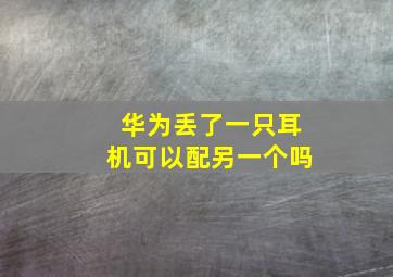 华为丢了一只耳机可以配另一个吗