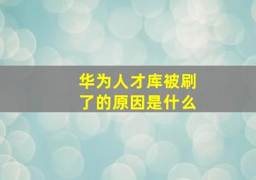 华为人才库被刷了的原因是什么