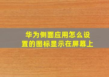 华为侧面应用怎么设置的图标显示在屏幕上