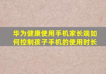 华为健康使用手机家长端如何控制孩子手机的使用时长