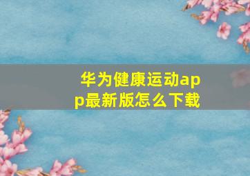 华为健康运动app最新版怎么下载