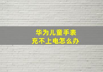 华为儿童手表充不上电怎么办