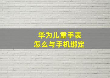 华为儿童手表怎么与手机绑定