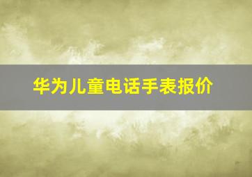 华为儿童电话手表报价