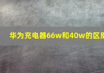 华为充电器66w和40w的区别