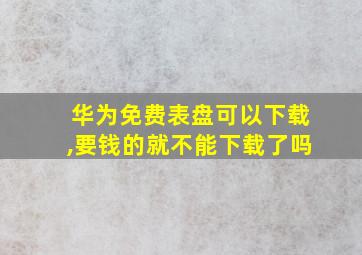 华为免费表盘可以下载,要钱的就不能下载了吗