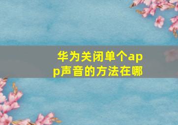 华为关闭单个app声音的方法在哪