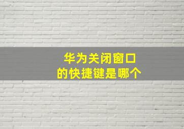 华为关闭窗口的快捷键是哪个