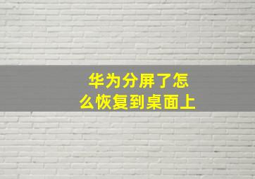 华为分屏了怎么恢复到桌面上