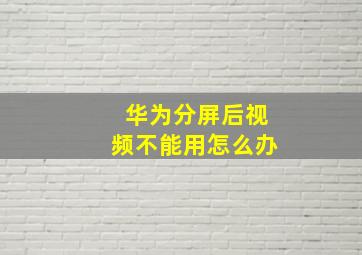 华为分屏后视频不能用怎么办