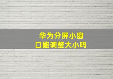 华为分屏小窗口能调整大小吗