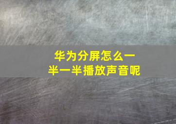 华为分屏怎么一半一半播放声音呢