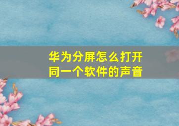 华为分屏怎么打开同一个软件的声音