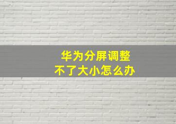 华为分屏调整不了大小怎么办