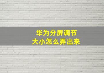 华为分屏调节大小怎么弄出来