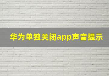 华为单独关闭app声音提示