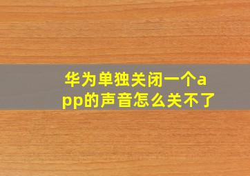 华为单独关闭一个app的声音怎么关不了