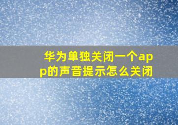 华为单独关闭一个app的声音提示怎么关闭