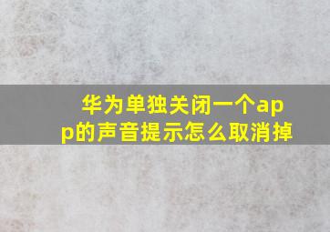 华为单独关闭一个app的声音提示怎么取消掉