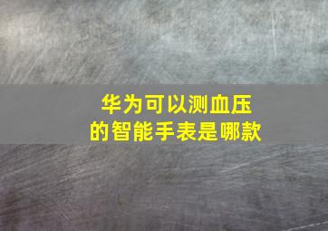 华为可以测血压的智能手表是哪款