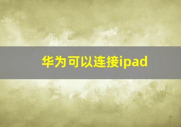 华为可以连接ipad