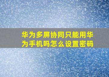 华为多屏协同只能用华为手机吗怎么设置密码