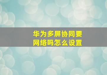 华为多屏协同要网络吗怎么设置