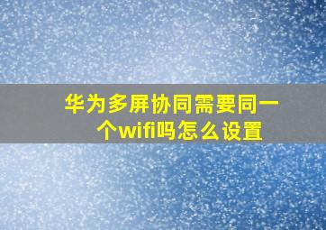 华为多屏协同需要同一个wifi吗怎么设置