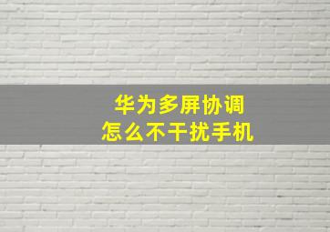 华为多屏协调怎么不干扰手机