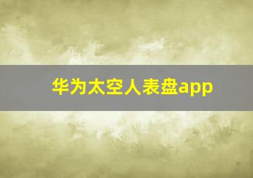 华为太空人表盘app