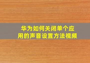 华为如何关闭单个应用的声音设置方法视频