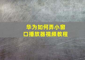 华为如何弄小窗口播放器视频教程