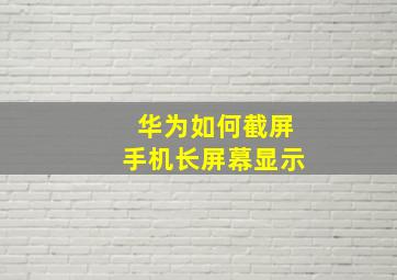 华为如何截屏手机长屏幕显示