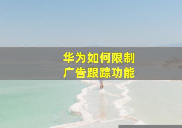 华为如何限制广告跟踪功能