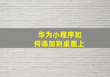 华为小程序如何添加到桌面上