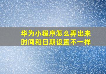 华为小程序怎么弄出来时间和日期设置不一样