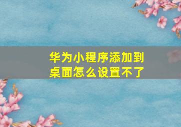 华为小程序添加到桌面怎么设置不了