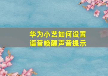 华为小艺如何设置语音唤醒声音提示