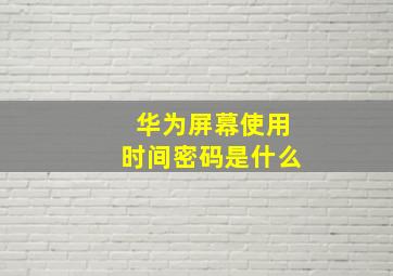 华为屏幕使用时间密码是什么