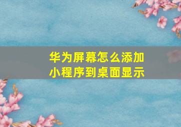 华为屏幕怎么添加小程序到桌面显示