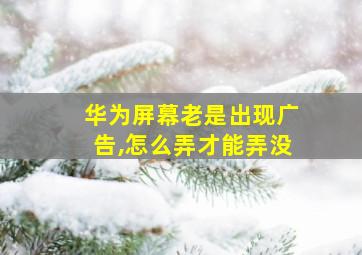 华为屏幕老是出现广告,怎么弄才能弄没