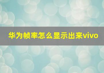 华为帧率怎么显示出来vivo