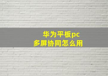 华为平板pc多屏协同怎么用