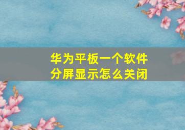 华为平板一个软件分屏显示怎么关闭