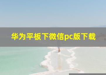 华为平板下微信pc版下载