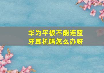 华为平板不能连蓝牙耳机吗怎么办呀