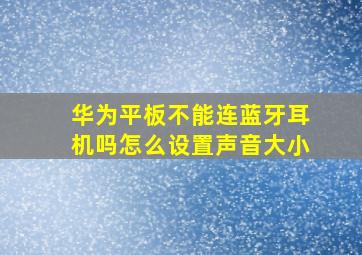 华为平板不能连蓝牙耳机吗怎么设置声音大小