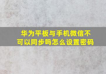 华为平板与手机微信不可以同步吗怎么设置密码