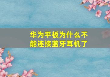 华为平板为什么不能连接蓝牙耳机了