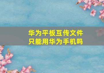 华为平板互传文件只能用华为手机吗